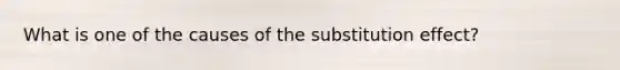 What is one of the causes of the substitution effect?