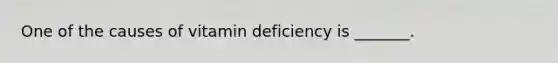 One of the causes of vitamin deficiency is _______.