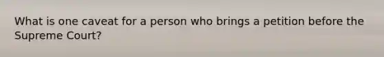What is one caveat for a person who brings a petition before the Supreme Court?