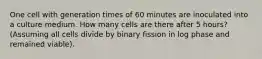 One cell with generation times of 60 minutes are inoculated into a culture medium. How many cells are there after 5 hours? (Assuming all cells divide by binary fission in log phase and remained viable).