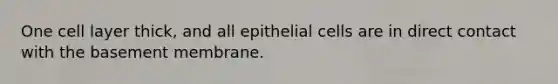 One cell layer thick, and all epithelial cells are in direct contact with the basement membrane.