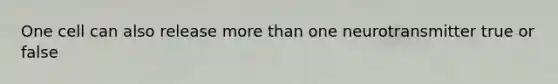 One cell can also release more than one neurotransmitter true or false
