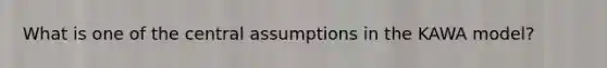 What is one of the central assumptions in the KAWA model?