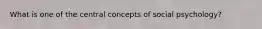 What is one of the central concepts of social psychology?