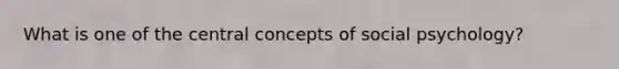 What is one of the central concepts of social psychology?