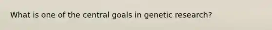 What is one of the central goals in genetic research?