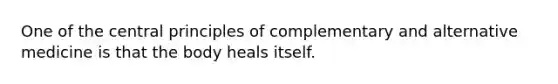 One of the central principles of complementary and alternative medicine is that the body heals itself.