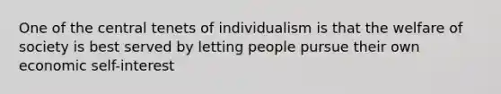 One of the central tenets of individualism is that the welfare of society is best served by letting people pursue their own economic self-interest