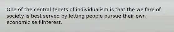 One of the central tenets of individualism is that the welfare of society is best served by letting people pursue their own economic self-interest.