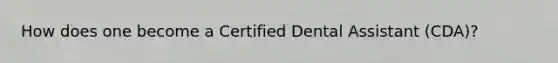 How does one become a Certified Dental Assistant (CDA)?