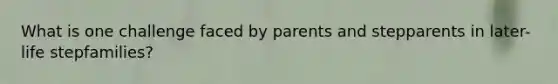 What is one challenge faced by parents and stepparents in later-life stepfamilies?