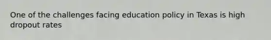 One of the challenges facing education policy in Texas is high dropout rates