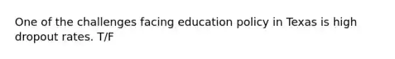 One of the challenges facing education policy in Texas is high dropout rates. T/F