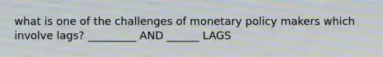 what is one of the challenges of <a href='https://www.questionai.com/knowledge/kEE0G7Llsx-monetary-policy' class='anchor-knowledge'>monetary policy</a> makers which involve lags? _________ AND ______ LAGS