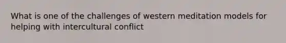 What is one of the challenges of western meditation models for helping with intercultural conflict