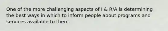 One of the more challenging aspects of I & R/A is determining the best ways in which to inform people about programs and services available to them.