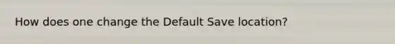 How does one change the Default Save location?