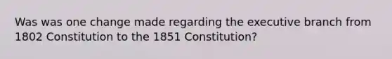 Was was one change made regarding the executive branch from 1802 Constitution to the 1851 Constitution?