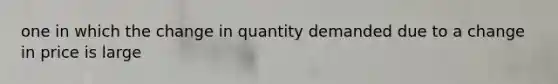 one in which the change in quantity demanded due to a change in price is large