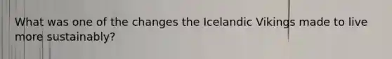 What was one of the changes the Icelandic Vikings made to live more sustainably?