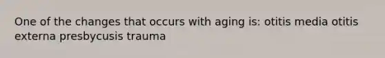 One of the changes that occurs with aging is: otitis media otitis externa presbycusis trauma