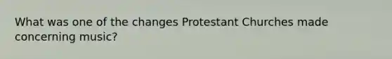 What was one of the changes Protestant Churches made concerning music?