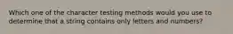 Which one of the character testing methods would you use to determine that a string contains only letters and numbers?