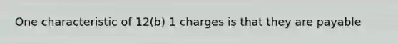 One characteristic of 12(b) 1 charges is that they are payable