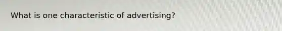 What is one characteristic of advertising?