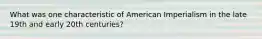 What was one characteristic of American Imperialism in the late 19th and early 20th centuries?