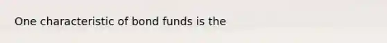 One characteristic of bond funds is the