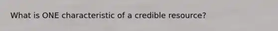 What is ONE characteristic of a credible resource?