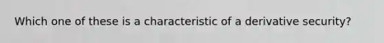 Which one of these is a characteristic of a derivative security?