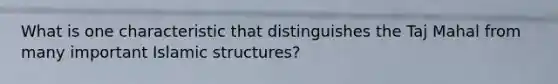 What is one characteristic that distinguishes the Taj Mahal from many important Islamic structures?