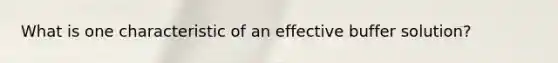 What is one characteristic of an effective buffer solution?