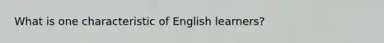 What is one characteristic of English learners?