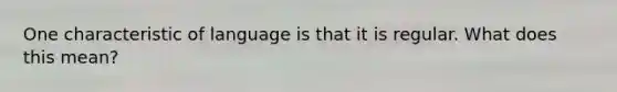 One characteristic of language is that it is regular. What does this mean?