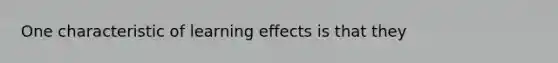 One characteristic of learning effects is that they