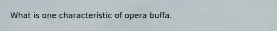 What is one characteristic of opera buffa.