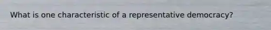 What is one characteristic of a representative democracy?