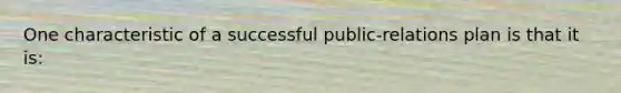 One characteristic of a successful public-relations plan is that it is: