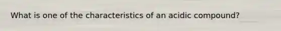 What is one of the characteristics of an acidic compound?