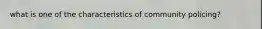 what is one of the characteristics of community policing?