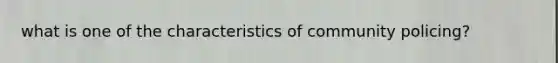 what is one of the characteristics of community policing?