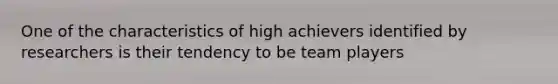 One of the characteristics of high achievers identified by researchers is their tendency to be team players