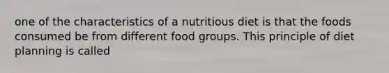 one of the characteristics of a nutritious diet is that the foods consumed be from different food groups. This principle of diet planning is called