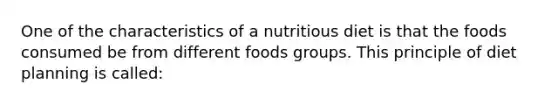 One of the characteristics of a nutritious diet is that the foods consumed be from different foods groups. This principle of diet planning is called: