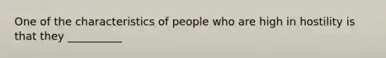 One of the characteristics of people who are high in hostility is that they __________