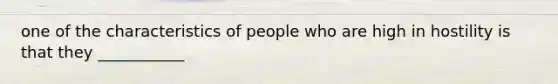 one of the characteristics of people who are high in hostility is that they ___________