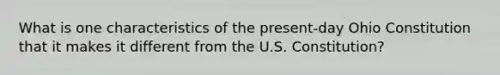 What is one characteristics of the present-day Ohio Constitution that it makes it different from the U.S. Constitution?